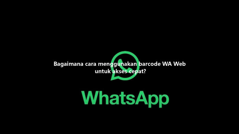 Bagaimana cara menggunakan barcode WA Web untuk akses cepat? 三