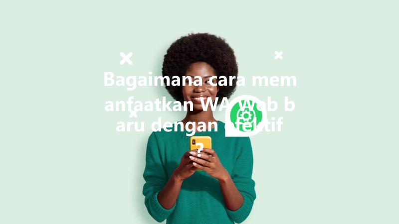 Bagaimana cara memanfaatkan WA Web baru dengan efektif? 三