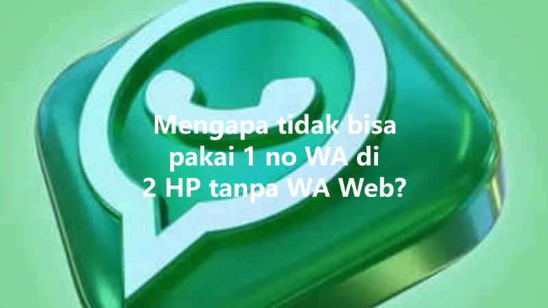 Mengapa tidak bisa pakai 1 no WA di 2 HP tanpa WA Web? 三