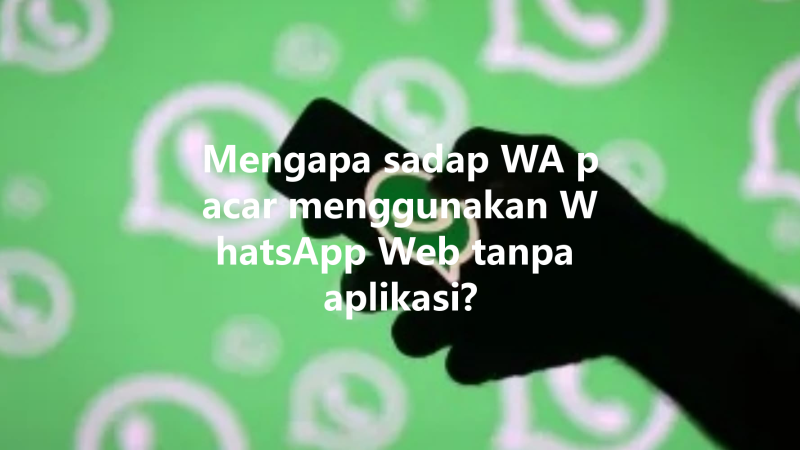 Mengapa sadap WA pacar menggunakan WhatsApp Web tanpa aplikasi? 三