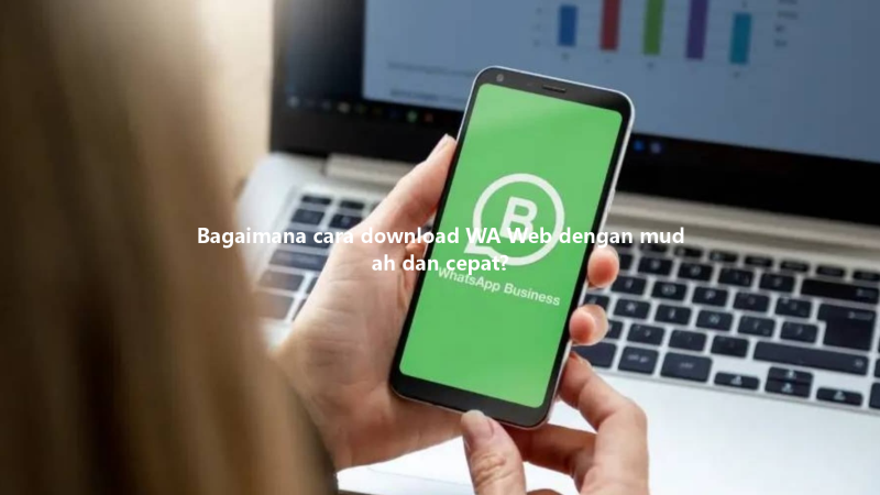 Bagaimana cara download WA Web dengan mudah dan cepat? 三