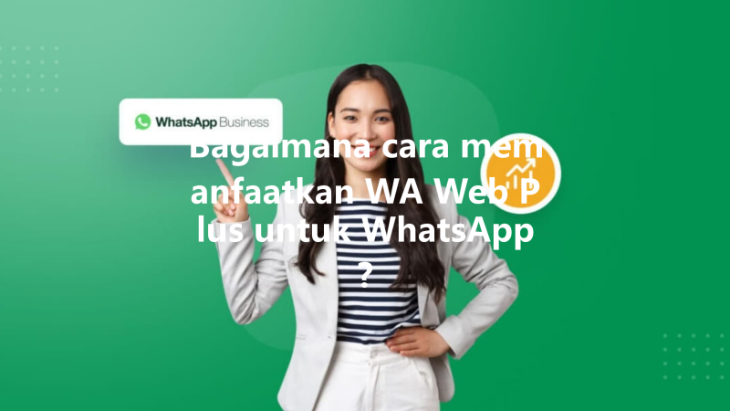 Bagaimana cara memanfaatkan WA Web Plus untuk WhatsApp? 三