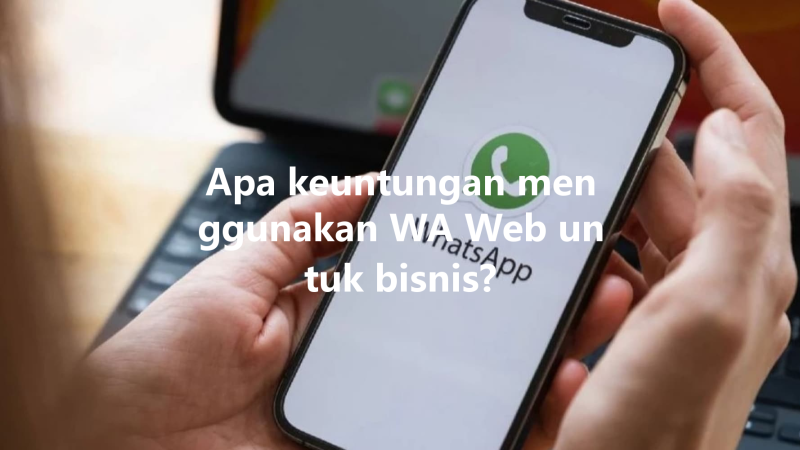 Apa keuntungan menggunakan WA Web untuk bisnis? 三