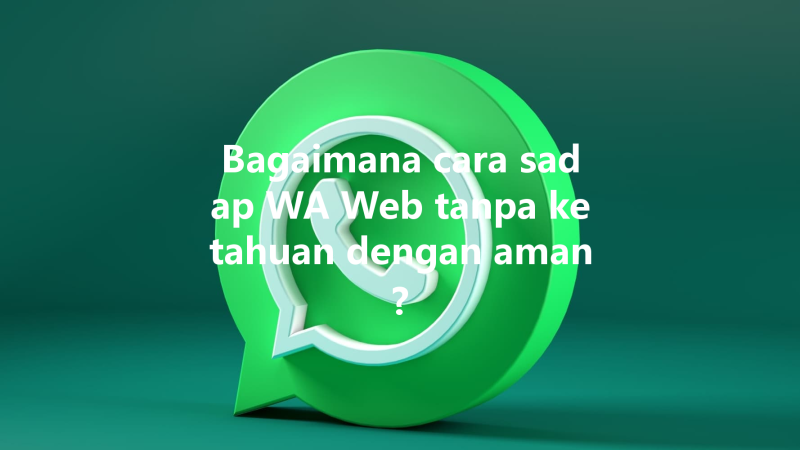 Bagaimana cara sadap WA Web tanpa ketahuan dengan aman? 三