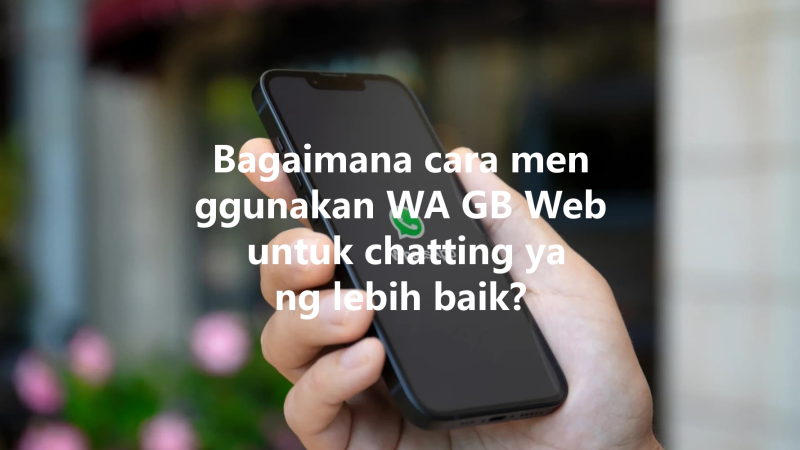 Bagaimana cara menggunakan WA GB Web untuk chatting yang lebih baik? 32 Bagaimana cara menggunakan WA GB Web untuk chatting yang lebih baik? 三