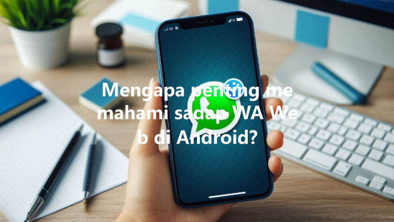 Mengapa penting memahami sadap WA Web di Android? 三