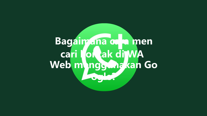 Bagaimana cara mencari kontak di WA Web menggunakan Google? 三