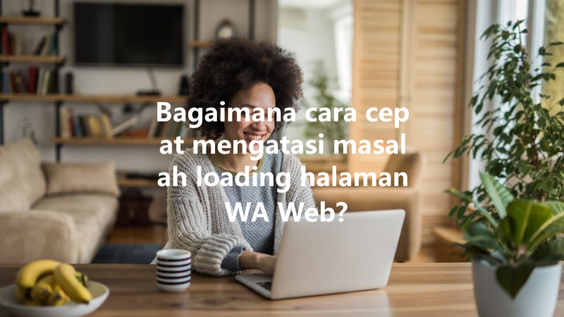 Bagaimana cara cepat mengatasi masalah loading halaman WA Web? 三