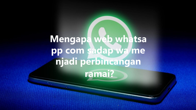 Mengapa web whatsapp com sadap wa menjadi perbincangan ramai? 三